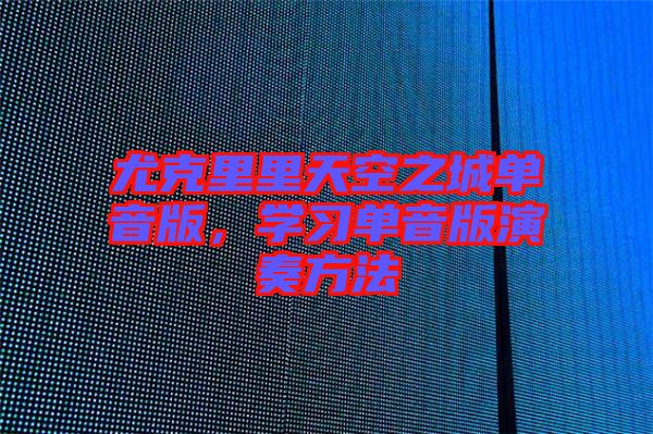 尤克里里天空之城單音版，學習單音版演奏方法