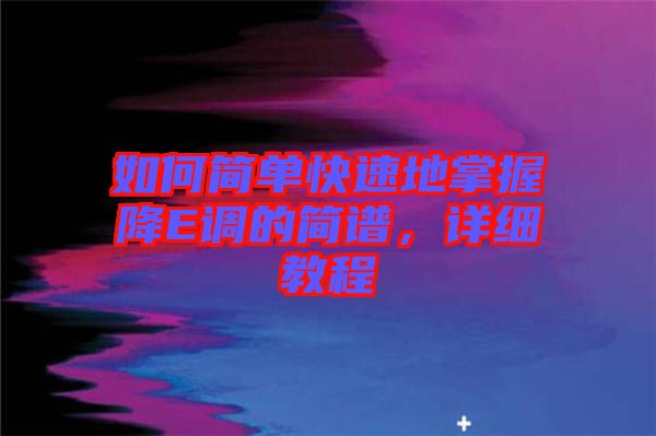 如何簡單快速地掌握降E調(diào)的簡譜，詳細教程
