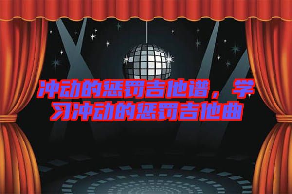 沖動(dòng)的懲罰吉他譜，學(xué)習(xí)沖動(dòng)的懲罰吉他曲