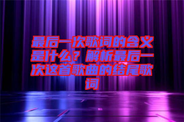 最后一次歌詞的含義是什么？解析最后一次這首歌曲的結(jié)尾歌詞