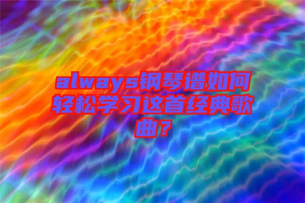 always鋼琴譜如何輕松學(xué)習(xí)這首經(jīng)典歌曲？