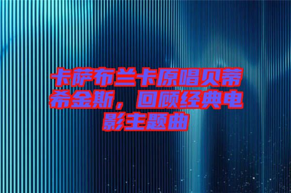 卡薩布蘭卡原唱貝蒂希金斯，回顧經(jīng)典電影主題曲