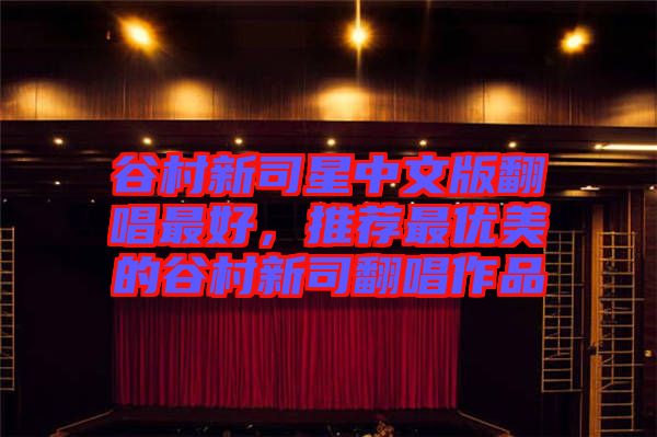 谷村新司星中文版翻唱最好，推薦最優(yōu)美的谷村新司翻唱作品