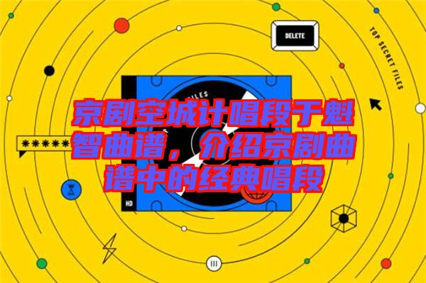 京劇空城計唱段于魁智曲譜，介紹京劇曲譜中的經(jīng)典唱段