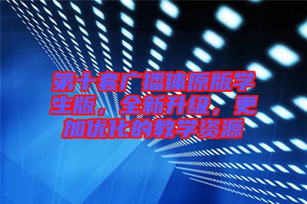 第十套廣播體原版學生版，全新升級，更加優(yōu)化的教學資源