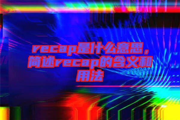 recap是什么意思，簡(jiǎn)述recap的含義和用法
