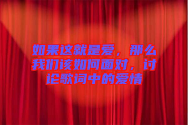 如果這就是愛，那么我們該如何面對，討論歌詞中的愛情