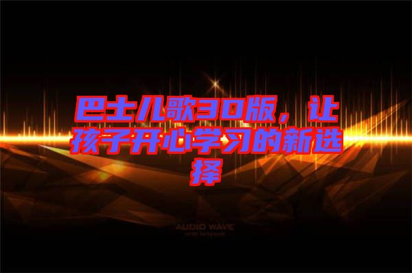 巴士兒歌3D版，讓孩子開心學習的新選擇