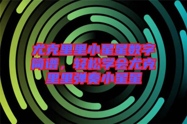尤克里里小星星數(shù)字簡譜，輕松學(xué)會(huì)尤克里里彈奏小星星