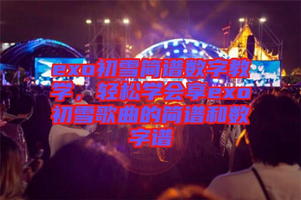 exo初雪簡譜數(shù)字教學(xué)，輕松學(xué)會享exo初雪歌曲的簡譜和數(shù)字譜