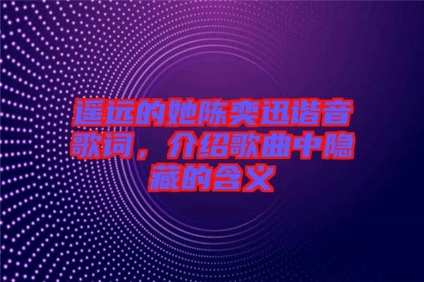 遙遠(yuǎn)的她陳奕迅諧音歌詞，介紹歌曲中隱藏的含義