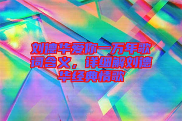 劉德華愛(ài)你一萬(wàn)年歌詞含義，詳細(xì)解劉德華經(jīng)典情歌