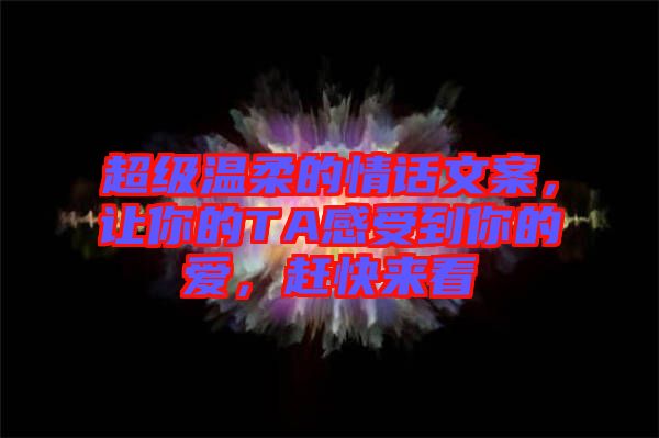 超級溫柔的情話文案，讓你的TA感受到你的愛，趕快來看