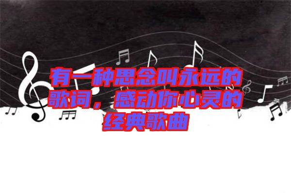 有一種思念叫永遠的歌詞，感動你心靈的經典歌曲