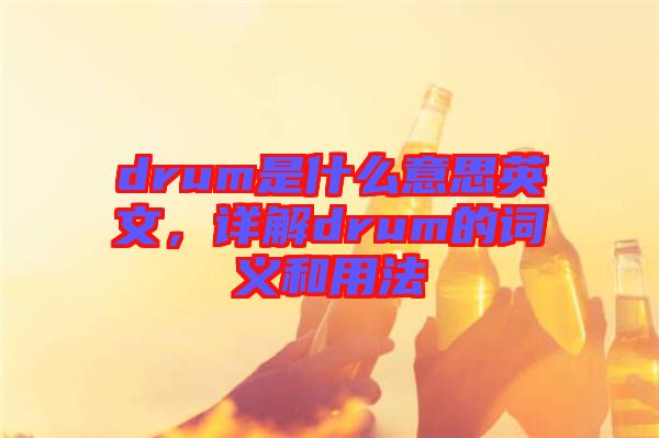 drum是什么意思英文，詳解drum的詞義和用法