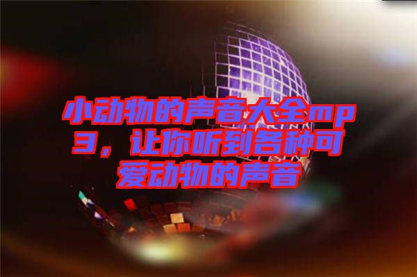 小動物的聲音大全mp3，讓你聽到各種可愛動物的聲音