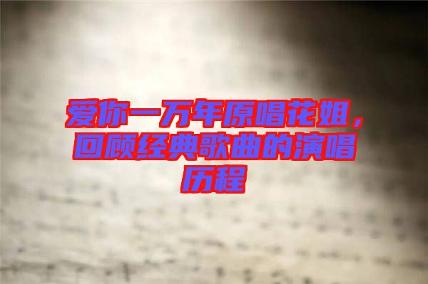愛你一萬(wàn)年原唱花姐，回顧經(jīng)典歌曲的演唱?dú)v程