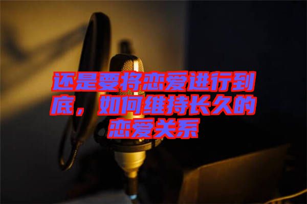 還是要將戀愛(ài)進(jìn)行到底，如何維持長(zhǎng)久的戀愛(ài)關(guān)系