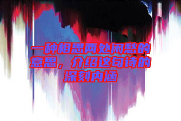 一種相思兩處閑愁的意思，介紹這句詩(shī)的深刻內(nèi)涵
