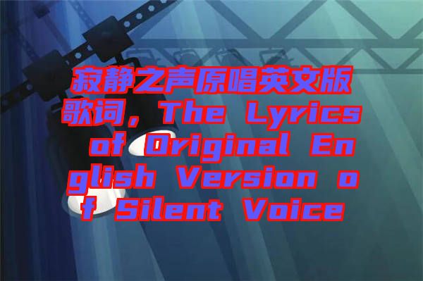 寂靜之聲原唱英文版歌詞，The Lyrics of Original English Version of Silent Voice