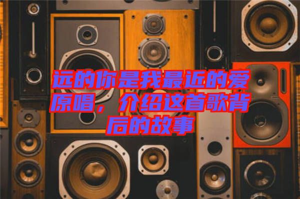 遠(yuǎn)的你是我最近的愛原唱，介紹這首歌背后的故事