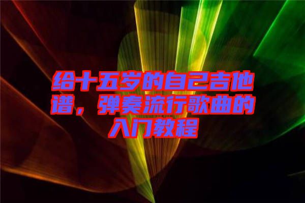給十五歲的自己吉他譜，彈奏流行歌曲的入門教程