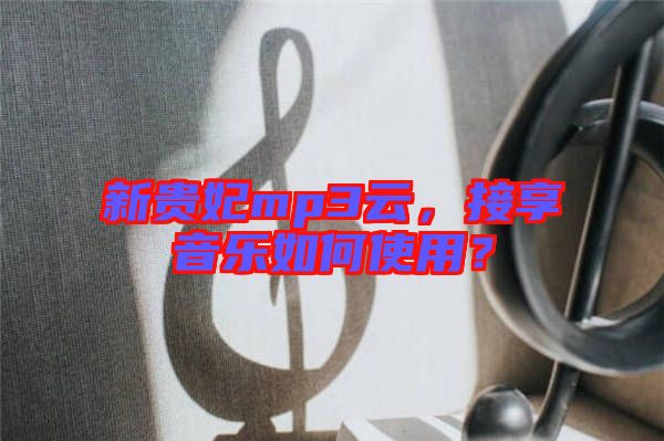 新貴妃mp3云，接享音樂如何使用？