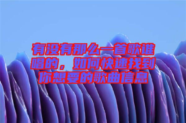 有沒有那么一首歌誰唱的，如何快速找到你想要的歌曲信息