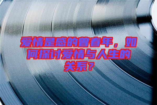 愛(ài)情是感的曾春年，如何探討愛(ài)情與人生的關(guān)系？