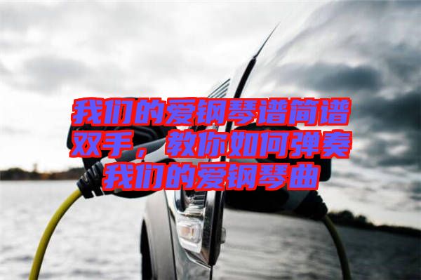 我們的愛鋼琴譜簡(jiǎn)譜雙手，教你如何彈奏我們的愛鋼琴曲
