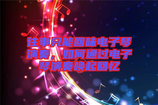 往事只能回味電子琴演奏，如何通過(guò)電子琴演奏喚起回憶