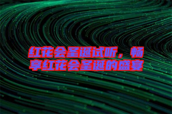 紅花會(huì)圣誕試聽(tīng)，暢享紅花會(huì)圣誕的盛宴