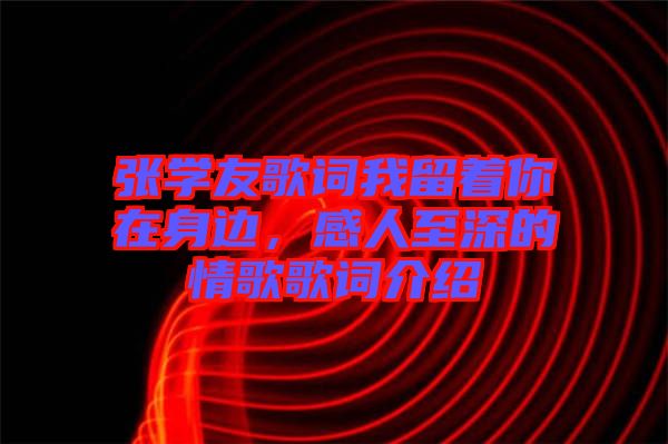張學(xué)友歌詞我留著你在身邊，感人至深的情歌歌詞介紹