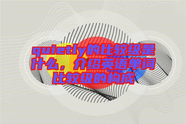 quietly的比較級是什么，介紹英語單詞比較級的構成
