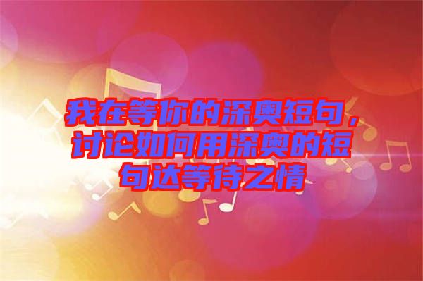 我在等你的深奧短句，討論如何用深奧的短句達(dá)等待之情