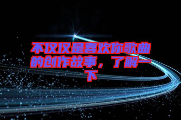 不僅僅是喜歡你歌曲的創(chuàng)作故事，了解一下