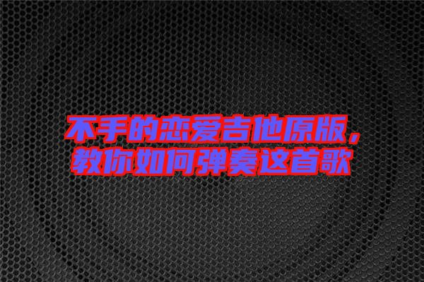 不手的戀愛吉他原版，教你如何彈奏這首歌