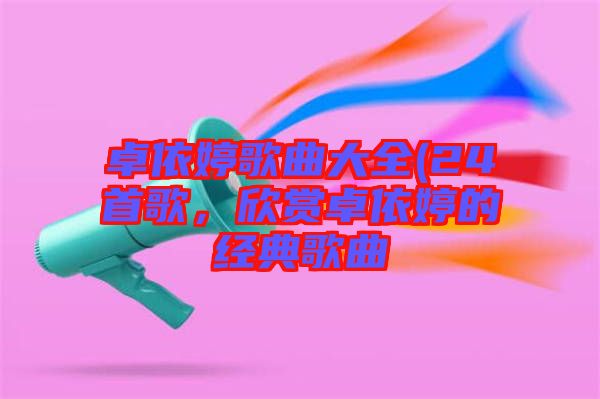 卓依婷歌曲大全(24首歌，欣賞卓依婷的經(jīng)典歌曲