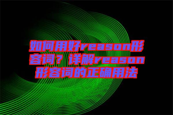如何用好reason形容詞？詳解reason形容詞的正確用法