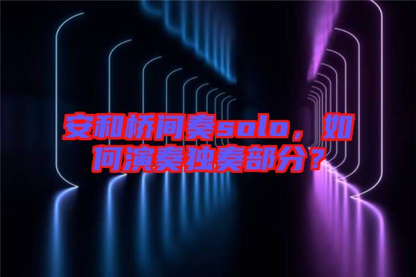安和橋間奏solo，如何演奏獨奏部分？