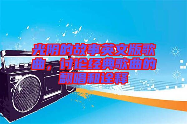 光陰的故事英文版歌曲，討論經(jīng)典歌曲的翻唱和詮釋