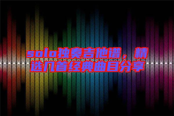 solo獨奏吉他譜，精選幾首經(jīng)典曲目分享