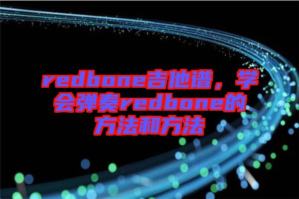 redbone吉他譜，學會彈奏redbone的方法和方法
