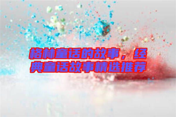 格林童話的故事，經(jīng)典童話故事精選推薦