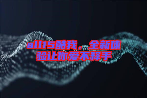 all15酷我，全新體驗(yàn)讓你愛不釋手
