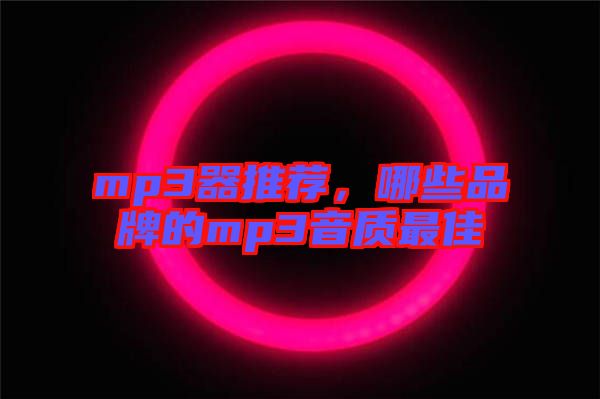 mp3器推薦，哪些品牌的mp3音質(zhì)最佳