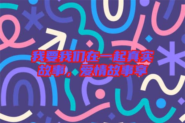 我要我們在一起真實故事，愛情故事享