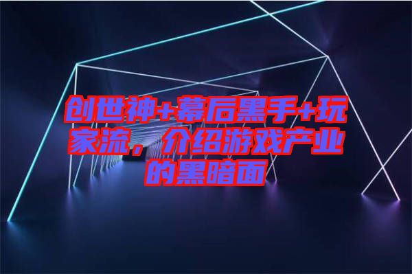 創(chuàng)世神+幕后黑手+玩家流，介紹游戲產(chǎn)業(yè)的黑暗面