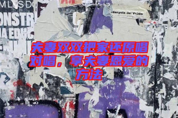 夫妻雙雙把家還原唱對(duì)唱，享夫妻恩愛的方法