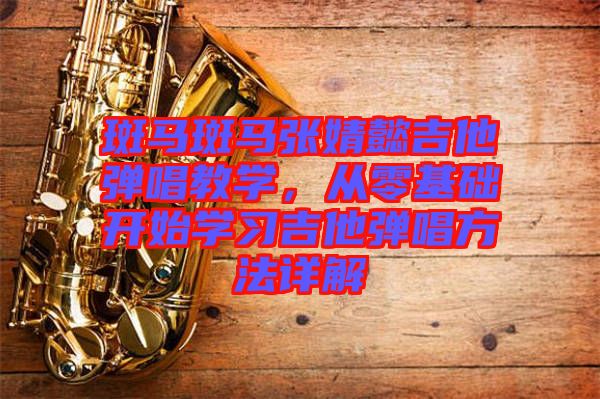 斑馬斑馬張婧懿吉他彈唱教學(xué)，從零基礎(chǔ)開(kāi)始學(xué)習(xí)吉他彈唱方法詳解
